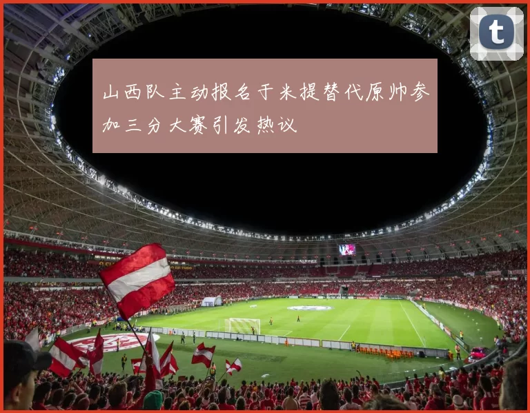 山西队主动报名于米提替代原帅参加三分大赛引发热议