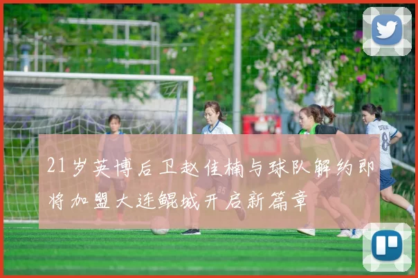21岁英博后卫赵佳楠与球队解约即将加盟大连鲲城开启新篇章