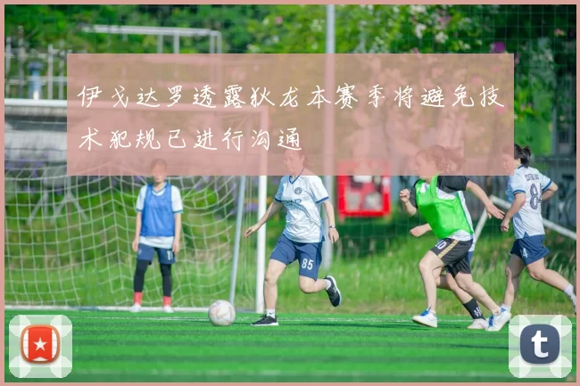 伊戈达罗透露狄龙本赛季将避免技术犯规已进行沟通