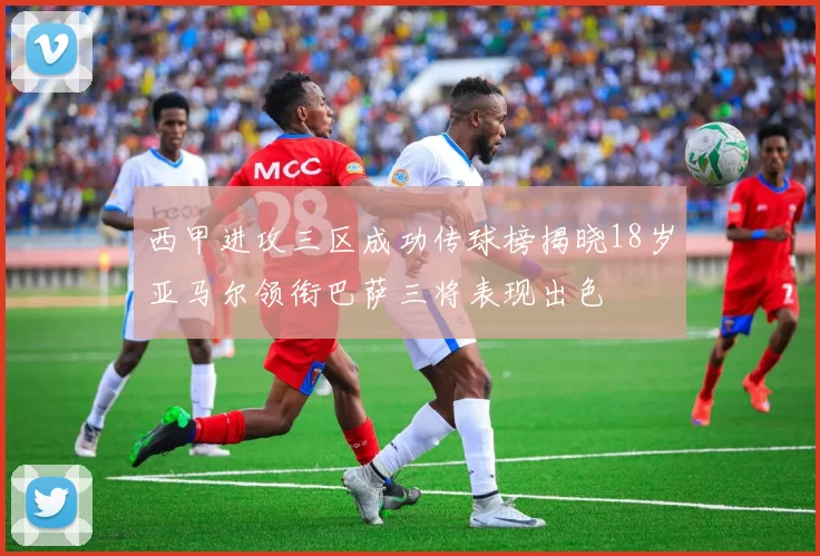 西甲进攻三区成功传球榜揭晓18岁亚马尔领衔巴萨三将表现出色