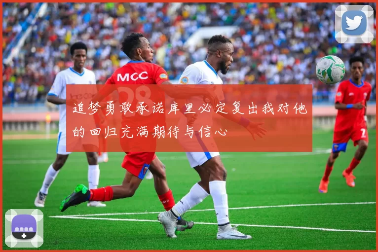 追梦勇敢承诺库里必定复出我对他的回归充满期待与信心