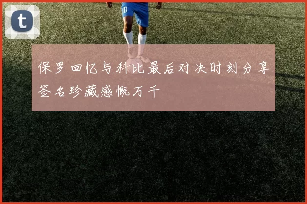 保罗回忆与科比最后对决时刻分享签名珍藏感慨万千