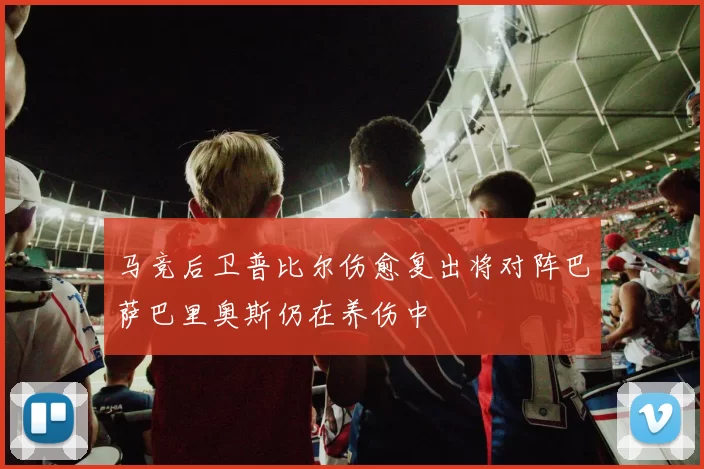 马竞后卫普比尔伤愈复出将对阵巴萨巴里奥斯仍在养伤中